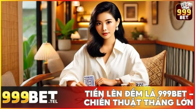 Tiến lên đếm lá 999BET - Cách chơi và chiến thuật thắng lớn