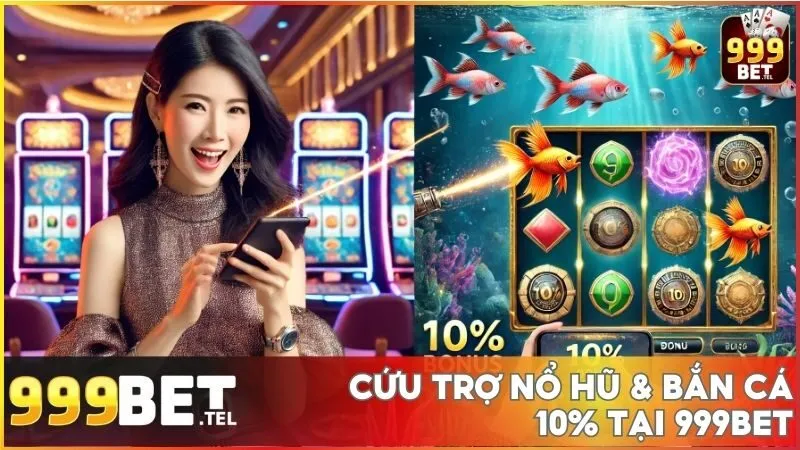 Cứu trợ nổ hũ & bắn cá 10% tại 999BET | Hoàn vốn nhanh