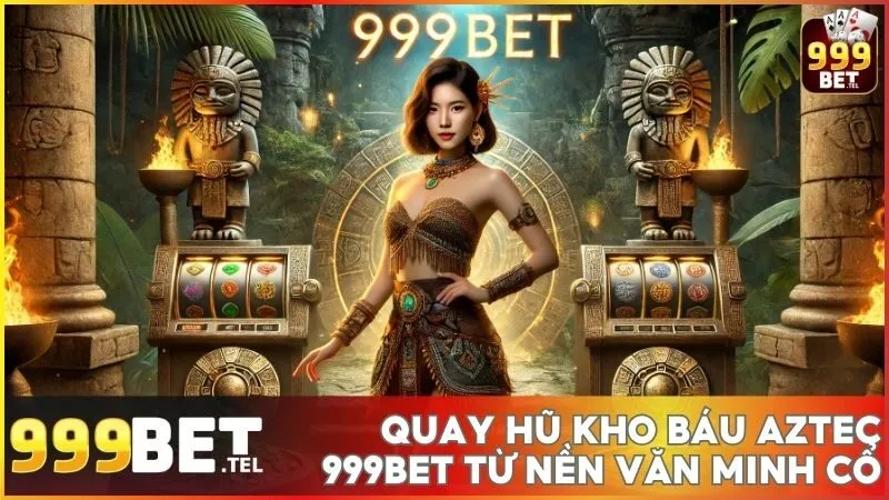 Game nổ hũ Kho Báu Aztec 999BET - Quay hủ từ nền văn minh cổ