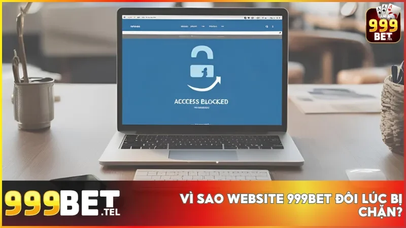 Các nguyên nhân phổ biến dẫn đến tình trạng website 999bet bị giới hạn truy cập